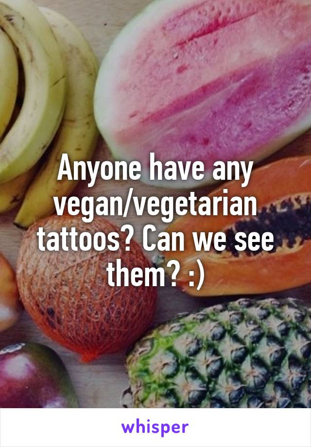 Anyone have any vegan/vegetarian tattoos? Can we see them? :)