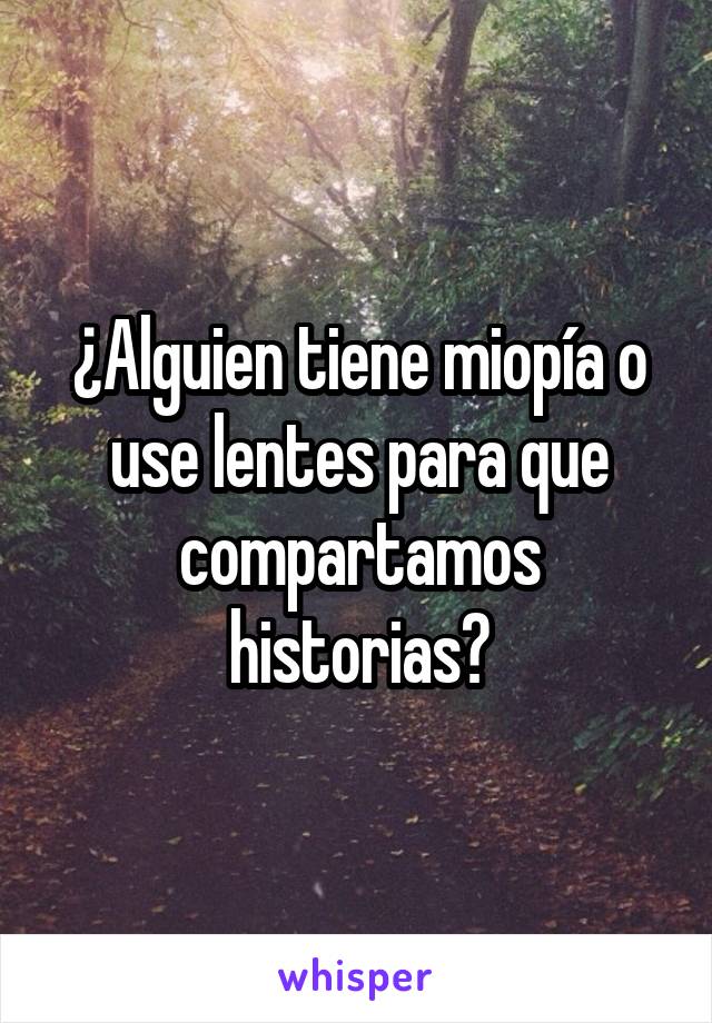 ¿Alguien tiene miopía o use lentes para que compartamos historias?