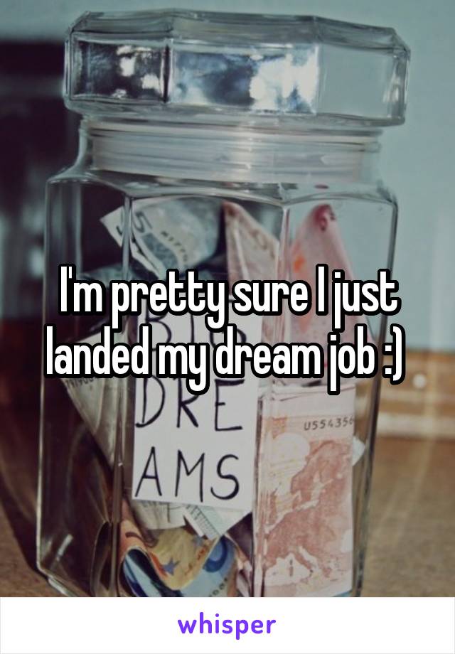 I'm pretty sure I just landed my dream job :) 