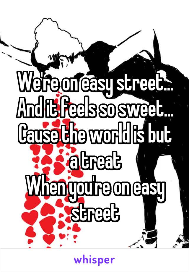 
We're on easy street...
And it feels so sweet...
Cause the world is but a treat
When you're on easy street