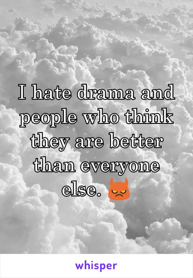 I hate drama and people who think they are better than everyone else. 😈