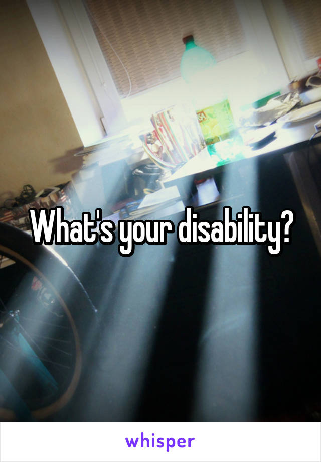 What's your disability?