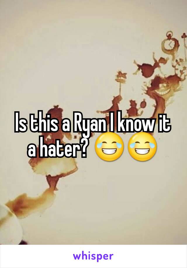 Is this a Ryan I know it a hater? 😂😂