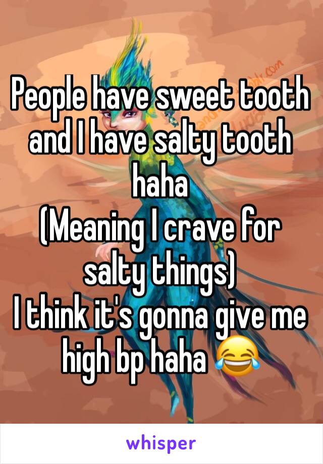 People have sweet tooth and I have salty tooth haha 
(Meaning I crave for salty things)
I think it's gonna give me high bp haha 😂 