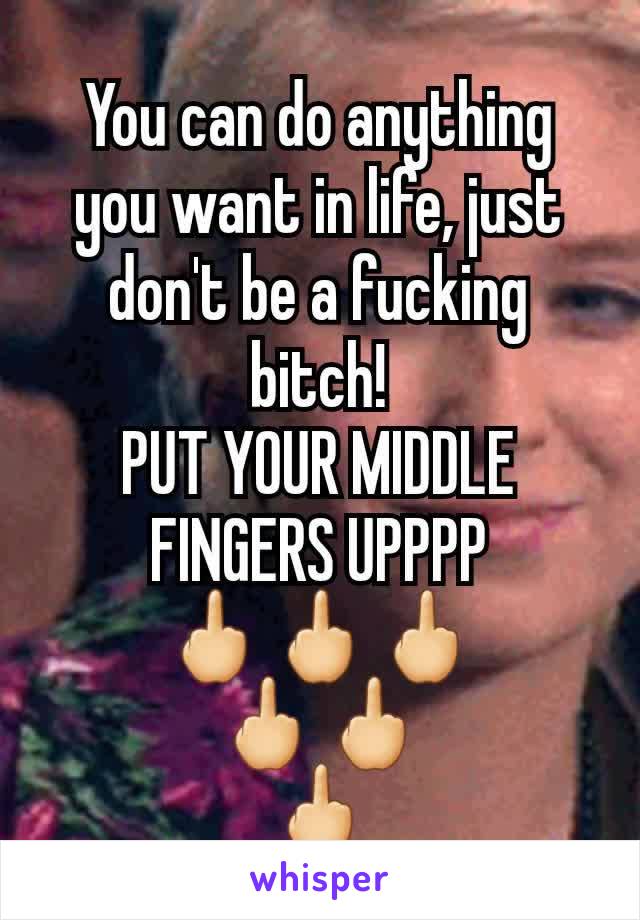 You can do anything you want in life, just don't be a fucking bitch!
PUT YOUR MIDDLE FINGERS UPPPP
🖕🖕🖕
🖕🖕
🖕