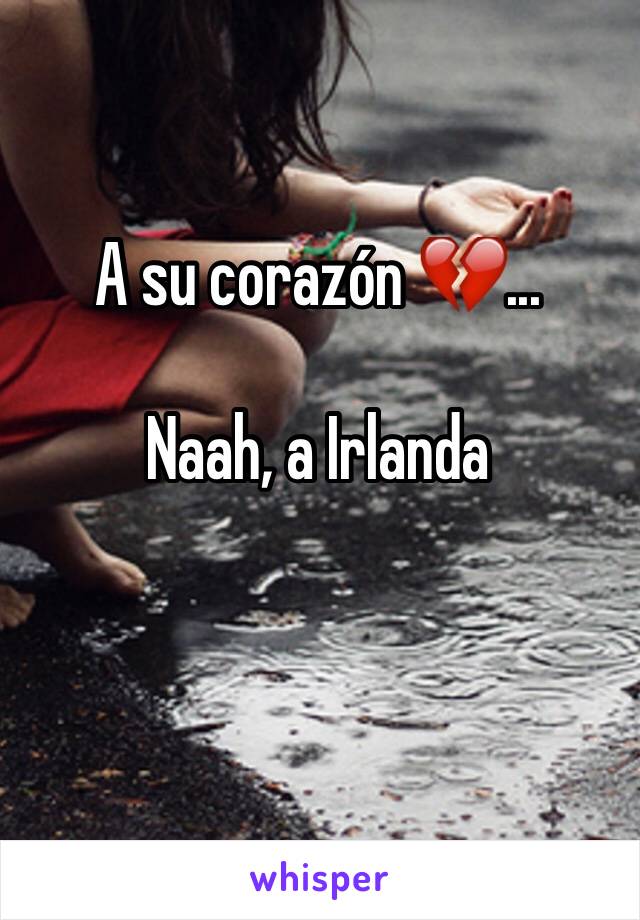 A su corazón 💔...

Naah, a Irlanda 