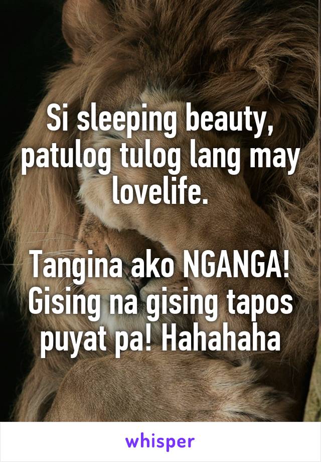 Si sleeping beauty, patulog tulog lang may lovelife.

Tangina ako NGANGA! Gising na gising tapos puyat pa! Hahahaha