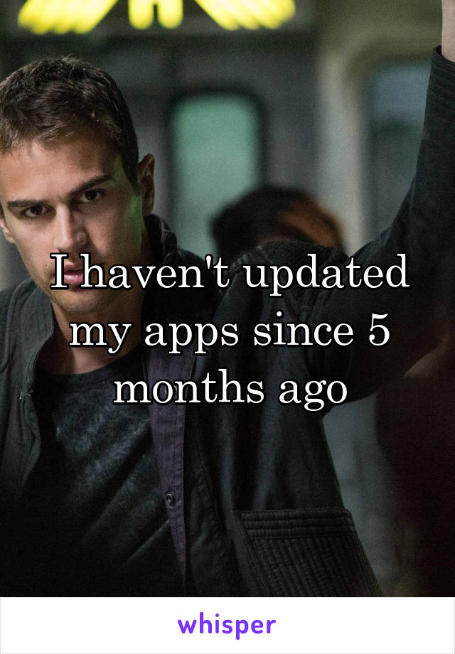 I haven't updated my apps since 5 months ago