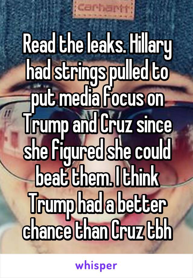 Read the leaks. Hillary had strings pulled to put media focus on Trump and Cruz since she figured she could beat them. I think Trump had a better chance than Cruz tbh