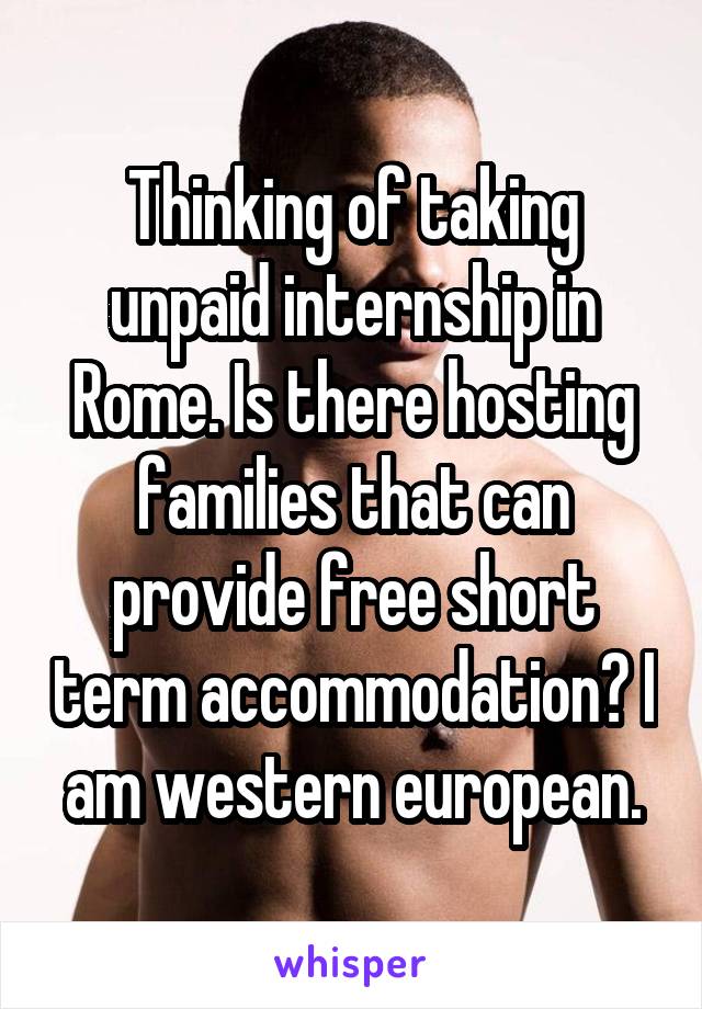 Thinking of taking unpaid internship in Rome. Is there hosting families that can provide free short term accommodation? I am western european.