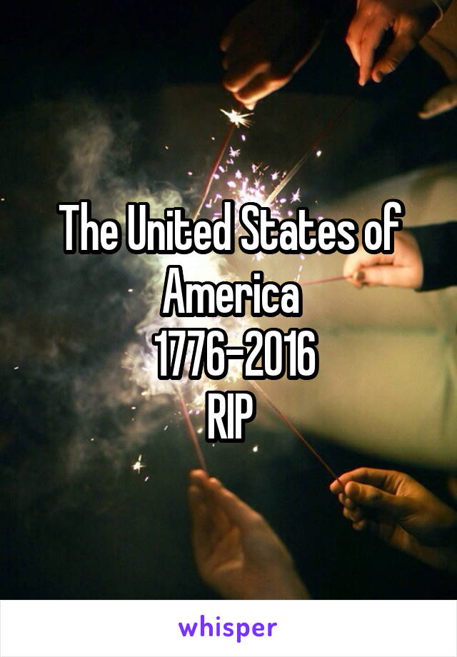 The United States of America
 1776-2016
RIP