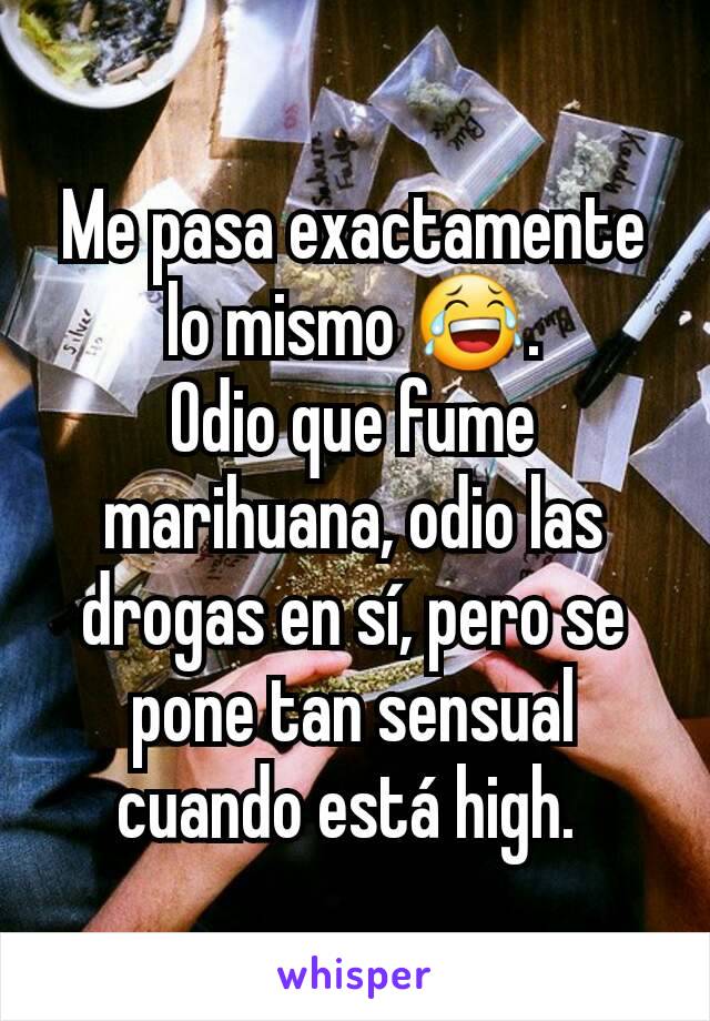 Me pasa exactamente lo mismo 😂.
Odio que fume marihuana, odio las drogas en sí, pero se pone tan sensual cuando está high. 