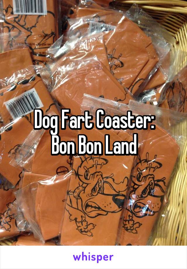 Dog Fart Coaster:
Bon Bon Land