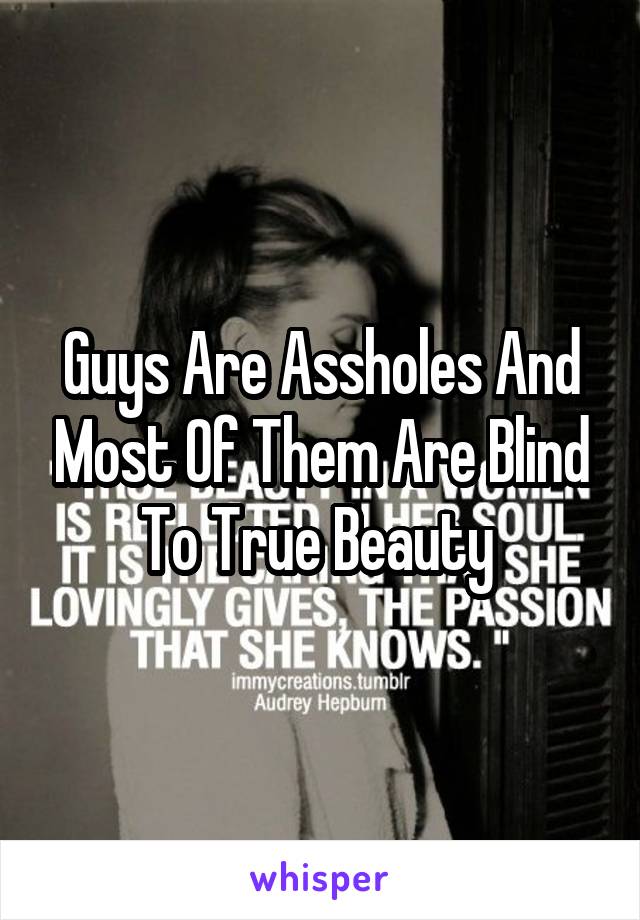 Guys Are Assholes And Most Of Them Are Blind To True Beauty 