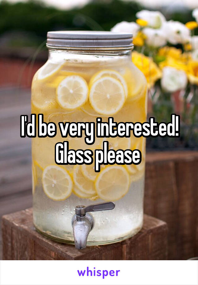 I'd be very interested! Glass please 