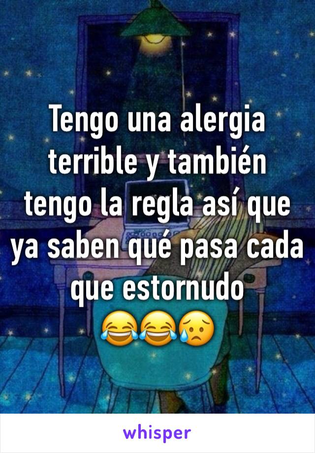 Tengo una alergia terrible y también tengo la regla así que ya saben qué pasa cada que estornudo 
😂😂😥