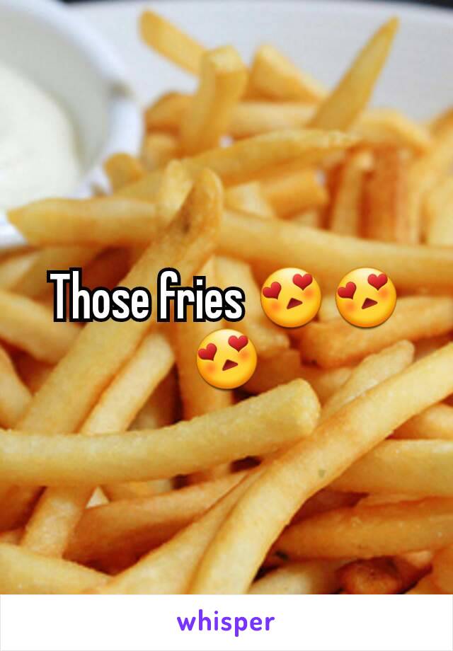 Those fries 😍😍😍