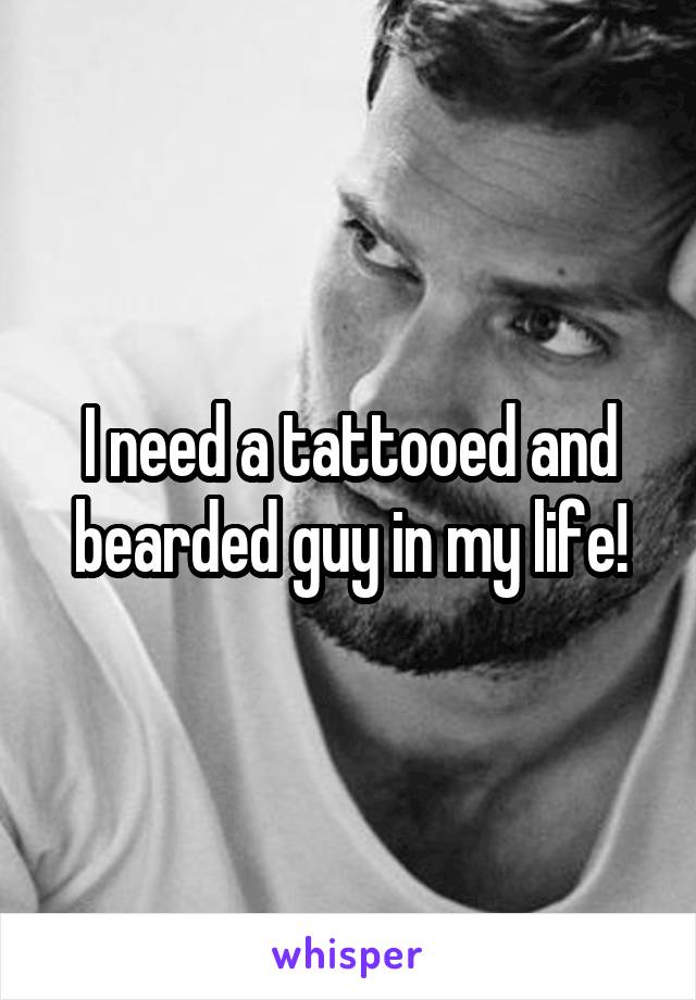 I need a tattooed and bearded guy in my life!