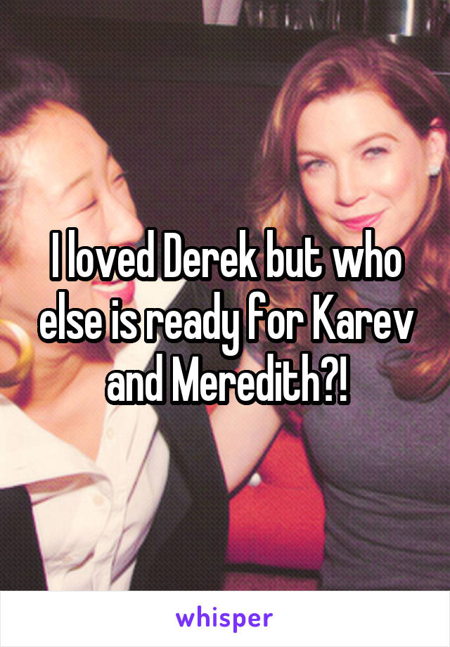 I loved Derek but who else is ready for Karev and Meredith?!