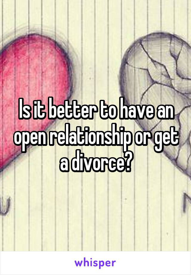 Is it better to have an open relationship or get a divorce?