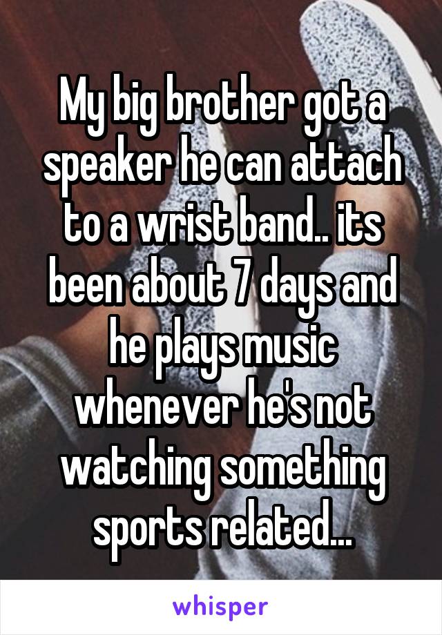 My big brother got a speaker he can attach to a wrist band.. its been about 7 days and he plays music whenever he's not watching something sports related...