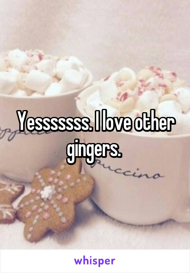 Yesssssss. I love other gingers. 