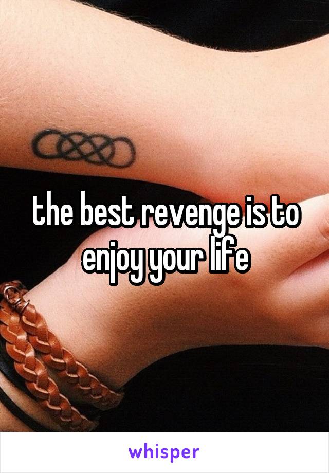 the best revenge is to enjoy your life