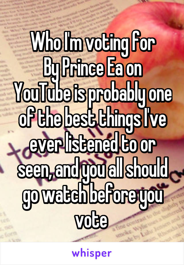 Who I'm voting for
By Prince Ea on YouTube is probably one of the best things I've ever listened to or seen, and you all should go watch before you vote 