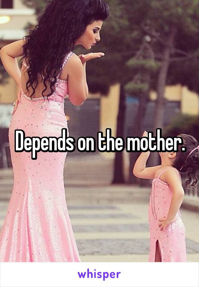 Depends on the mother.