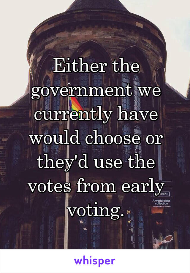 Either the government we currently have would choose or they'd use the votes from early voting.