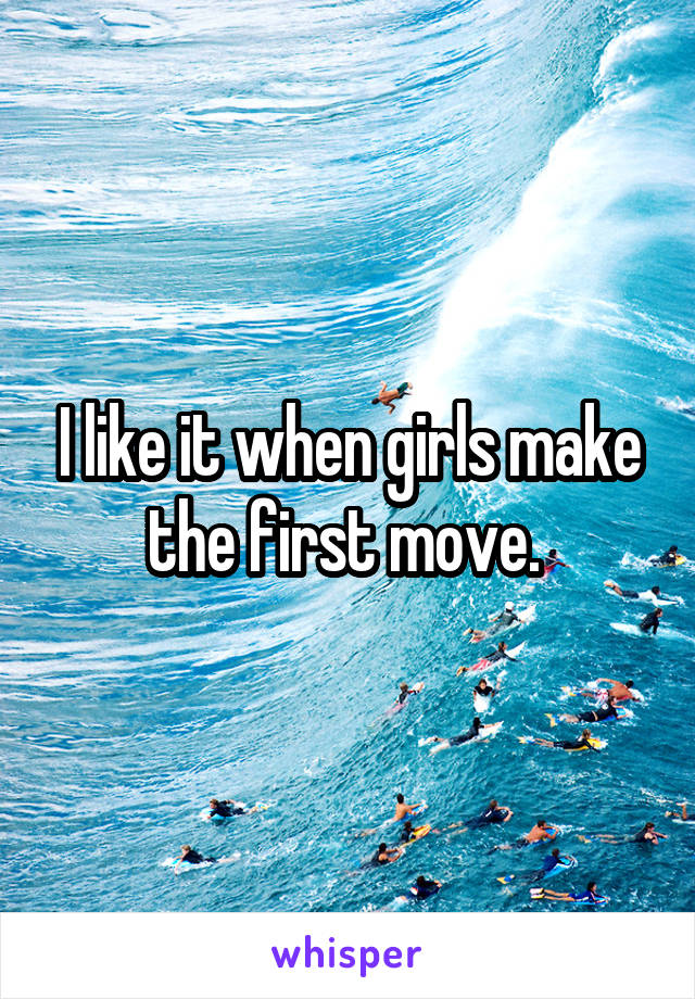 I like it when girls make the first move. 