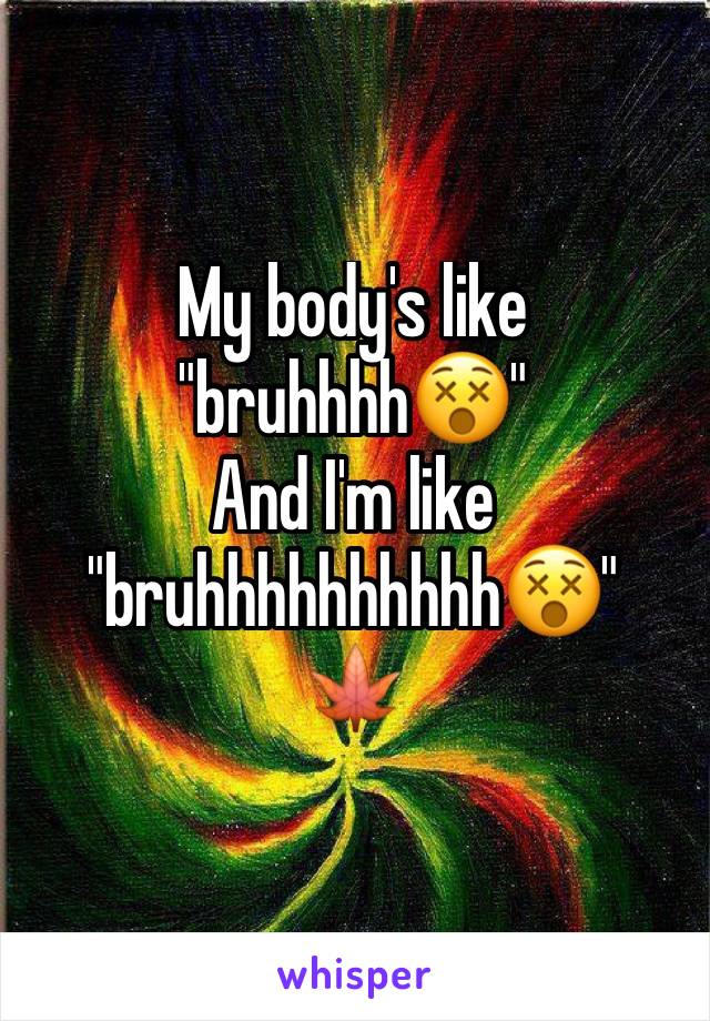 My body's like "bruhhhh😵" 
And I'm like "bruhhhhhhhhhh😵"
🍁