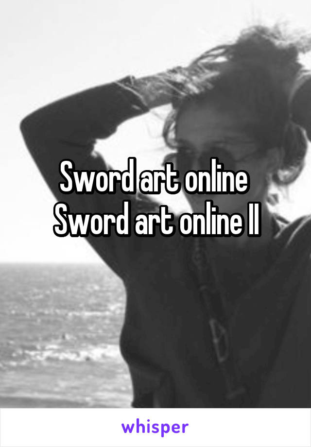 Sword art online 
Sword art online II
