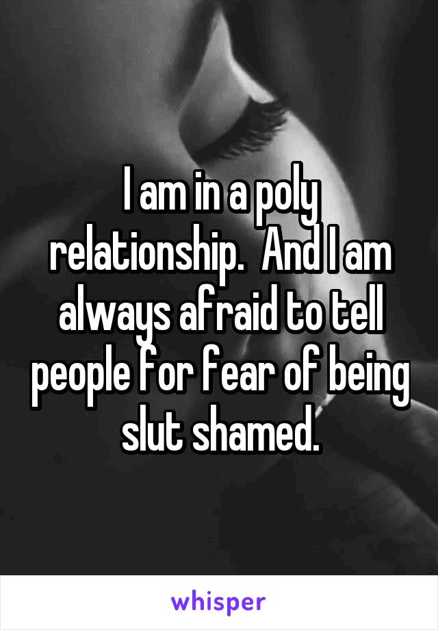 I am in a poly relationship.  And I am always afraid to tell people for fear of being slut shamed.