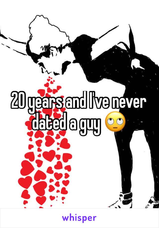 20 years and I've never dated a guy 🙄 