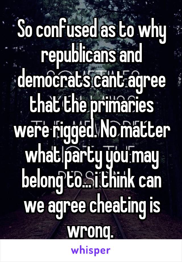 So confused as to why republicans and democrats cant agree that the primaries were rigged. No matter what party you may belong to... i think can we agree cheating is wrong. 