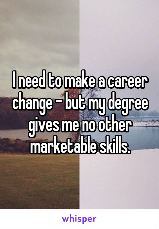 I need to make a career change - but my degree gives me no other marketable skills.