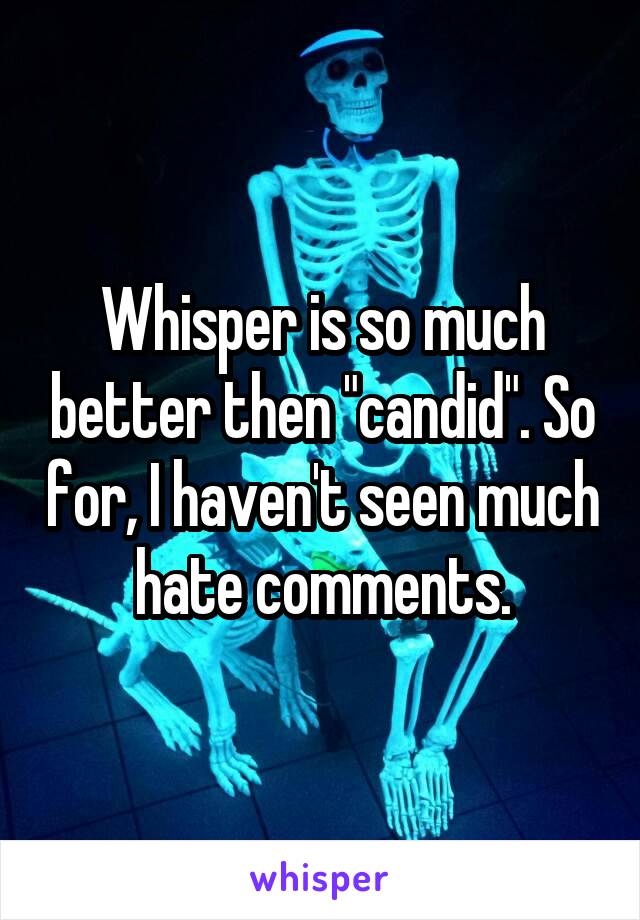 Whisper is so much better then "candid". So for, I haven't seen much hate comments.