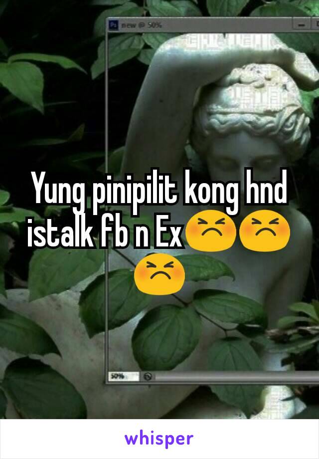 Yung pinipilit kong hnd istalk fb n Ex😣😣😣