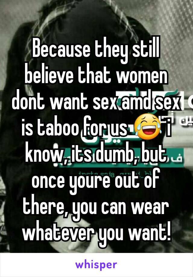 Because they still believe that women dont want sex amd sex is taboo for us 😂 i know, its dumb, but once youre out of there, you can wear whatever you want!