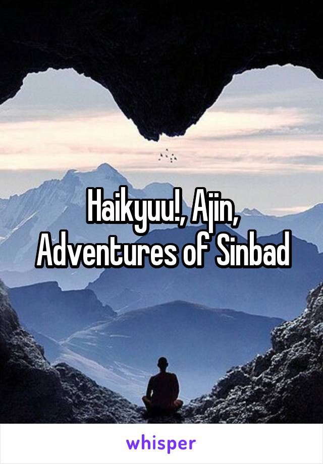 Haikyuu!, Ajin, Adventures of Sinbad