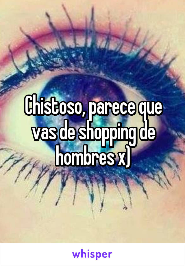 Chistoso, parece que vas de shopping de hombres x)