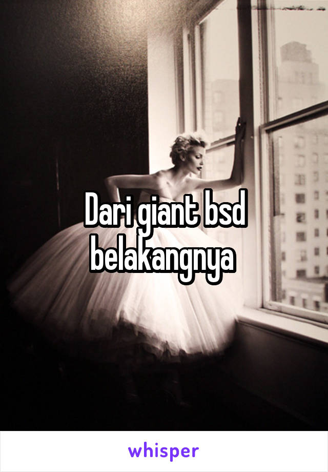 Dari giant bsd belakangnya 