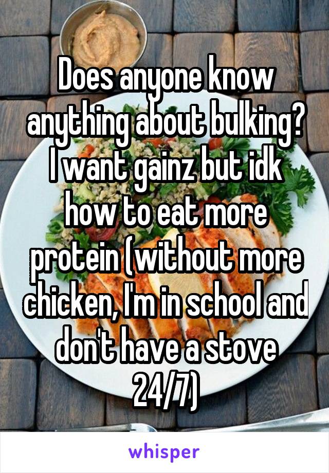 Does anyone know anything about bulking? I want gainz but idk how to eat more protein (without more chicken, I'm in school and don't have a stove 24/7)