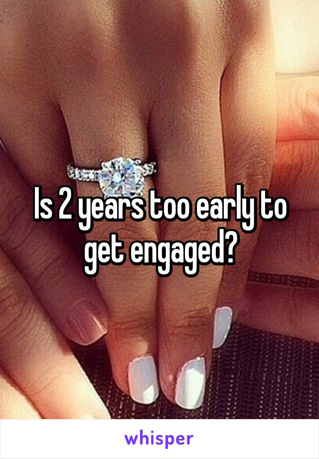 Is 2 years too early to get engaged?