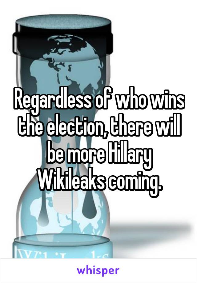 Regardless of who wins the election, there will be more Hillary Wikileaks coming.