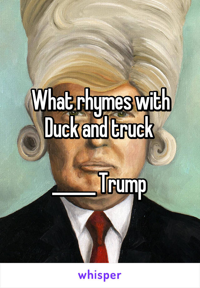 What rhymes with Duck and truck 

______ Trump 