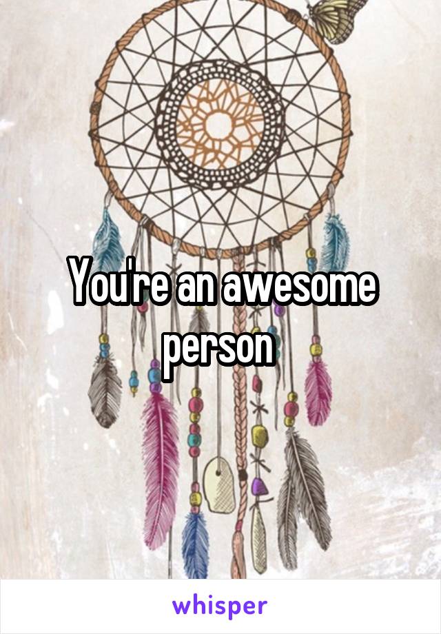 You're an awesome person 