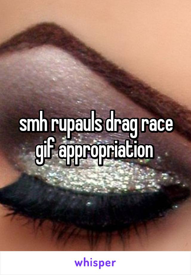 smh rupauls drag race gif appropriation 