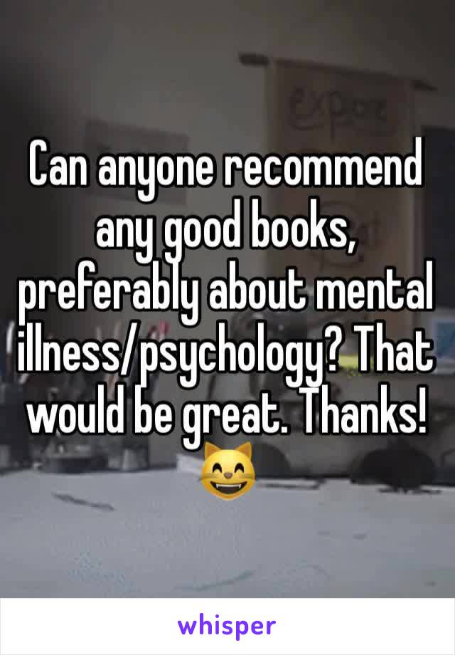 Can anyone recommend any good books, preferably about mental illness/psychology? That would be great. Thanks! 😸